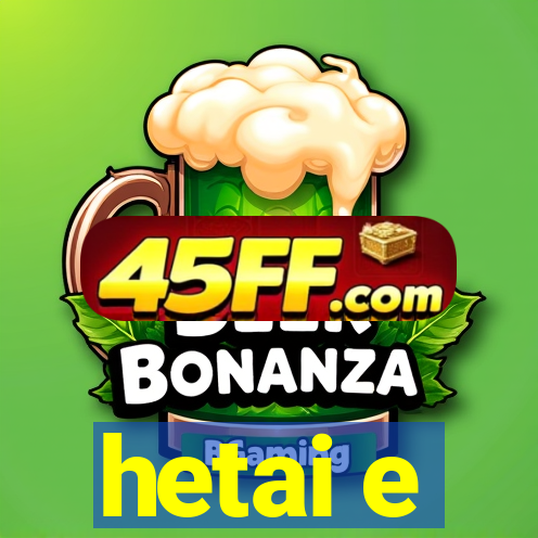 hetai e